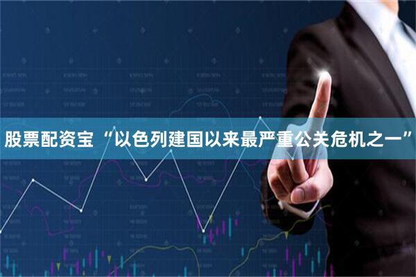 股票配资宝 “以色列建国以来最严重公关危机之一”