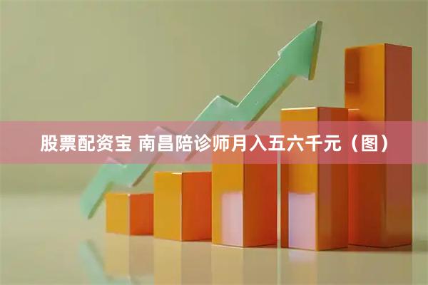 股票配资宝 南昌陪诊师月入五六千元（图）