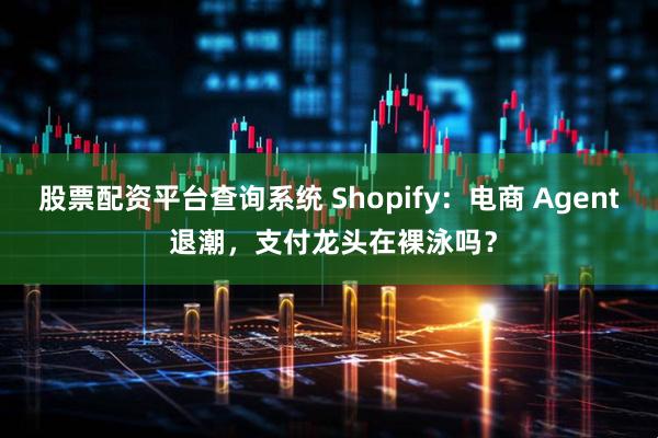 股票配资平台查询系统 Shopify：电商 Agent 退潮，支付龙头在裸泳吗？